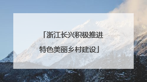 浙江长兴积极推进特色美丽乡村建设