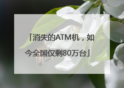 消失的ATM机，如今全国仅剩80万台