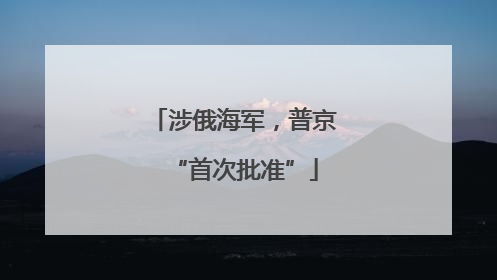 涉俄海军，普京“首次批准”
