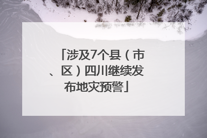 涉及7个县（市、区）四川继续发布地灾预警