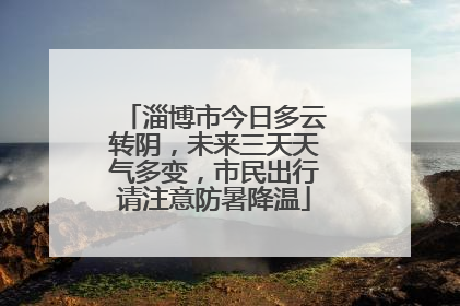 淄博市今日多云转阴，未来三天天气多变，市民出行请注意防暑降温