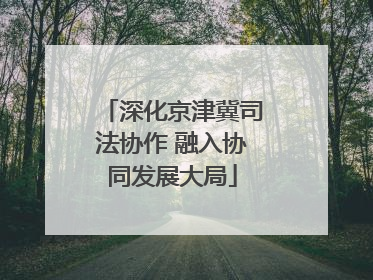 深化京津冀司法协作 融入协同发展大局