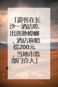 游客在长沙一酒店吃出蒸熟蟑螂，酒店称赔偿200元，当地市监部门介入
