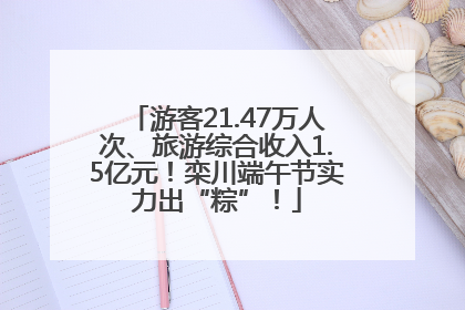 游客21.47万人次、旅游综合收入1.5亿元！栾川端午节实力出“粽”！