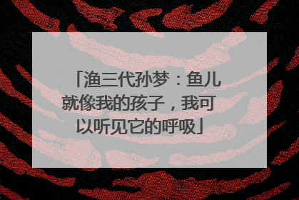 渔三代孙梦：鱼儿就像我的孩子，我可以听见它的呼吸