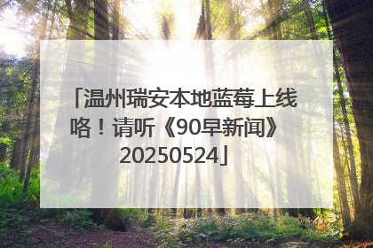 温州瑞安本地蓝莓上线咯！请听《90早新闻》20250524
