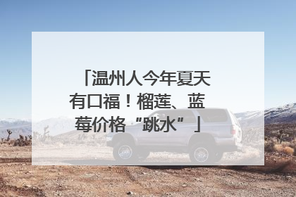 温州人今年夏天有口福！榴莲、蓝莓价格“跳水”