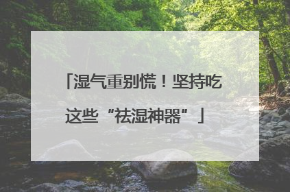 湿气重别慌！坚持吃这些“祛湿神器”