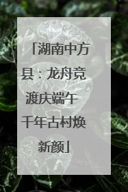 湖南中方县：龙舟竞渡庆端午 千年古村焕新颜