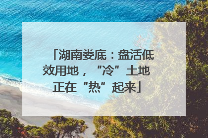 湖南娄底：盘活低效用地，“冷”土地正在“热”起来