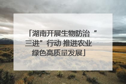湖南开展生物防治“三进”行动 推进农业绿色高质量发展