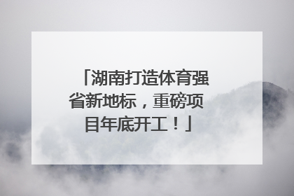 湖南打造体育强省新地标，重磅项目年底开工！