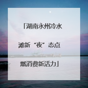 湖南永州冷水滩新“夜”态点燃消费新活力
