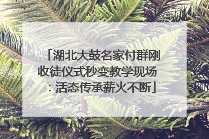 湖北大鼓名家付群刚收徒仪式秒变教学现场：活态传承薪火不断