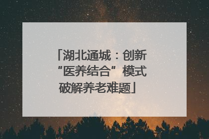 湖北通城：创新 “医养结合”模式 破解养老难题