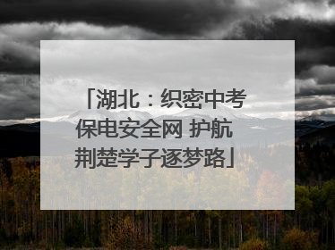 湖北：织密中考保电安全网 护航荆楚学子逐梦路