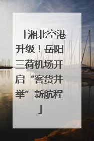 湘北空港升级！岳阳三荷机场开启“客货并举”新航程