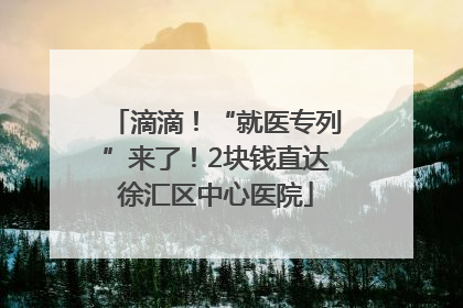 滴滴！“就医专列”来了！2块钱直达徐汇区中心医院