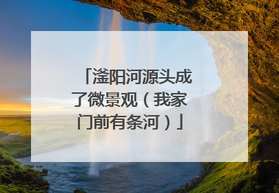 滏阳河源头成了微景观（我家门前有条河）