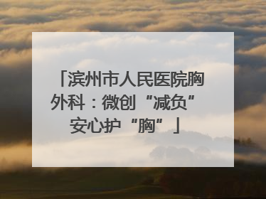 滨州市人民医院胸外科：微创“减负” 安心护“胸”