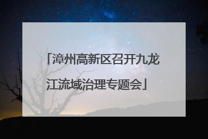 漳州高新区召开九龙江流域治理专题会