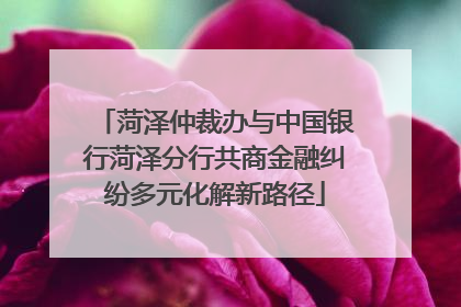 菏泽仲裁办与中国银行菏泽分行共商金融纠纷多元化解新路径