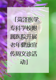 菏泽医学专科学校附属医院开展老年健康宣传周义诊活动