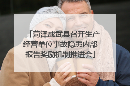 菏泽成武县召开生产经营单位事故隐患内部报告奖励机制推进会