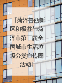 菏泽鲁西新区积极参与菏泽市第三届全国城市生活垃圾分类宣传周活动