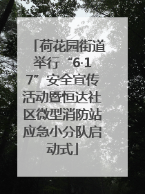荷花园街道举行“6·17”安全宣传活动暨恒达社区微型消防站应急小分队启动式