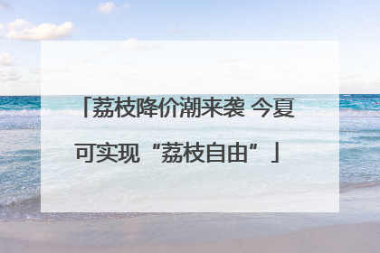 荔枝降价潮来袭 今夏可实现“荔枝自由”