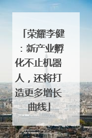 荣耀李健：新产业孵化不止机器人，还将打造更多增长曲线