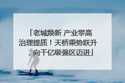 老城焕新 产业攀高 治理提质！天桥乘势跃升，向千亿级强区迈进
