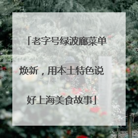 老字号绿波廊菜单焕新，用本土特色说好上海美食故事