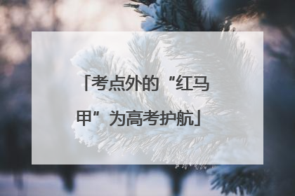 考点外的“红马甲”为高考护航