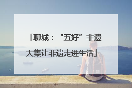聊城：“五好”非遗大集让非遗走进生活