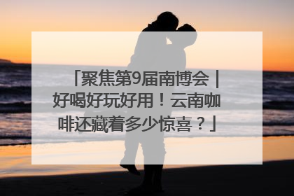 聚焦第9届南博会｜好喝好玩好用！云南咖啡还藏着多少惊喜？