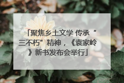 聚焦乡土文学 传承“三不朽”精神，《袁家岭》新书发布会举行