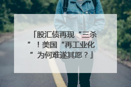 股汇债再现“三杀”！美国“再工业化”为何难遂其愿？