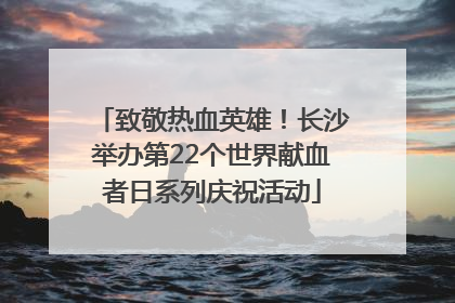 致敬热血英雄！长沙举办第22个世界献血者日系列庆祝活动
