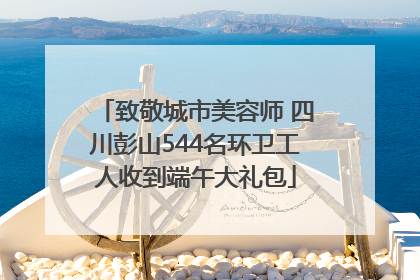 致敬城市美容师 四川彭山544名环卫工人收到端午大礼包