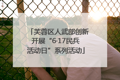 芙蓉区人武部创新开展“6·17民兵活动日”系列活动