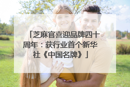 芝麻官喜迎品牌四十周年：获行业首个新华社《中国名牌》