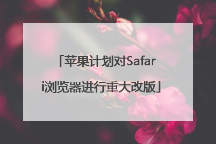 苹果计划对Safari浏览器进行重大改版