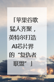 苹果谷歌猛人齐聚，英特尔打造AI芯片界的“复仇者联盟”