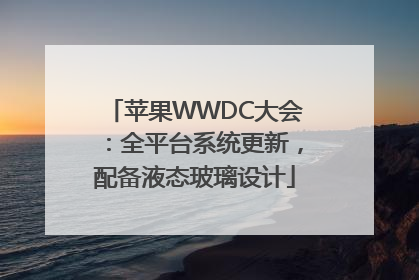 苹果WWDC大会：全平台系统更新，配备液态玻璃设计