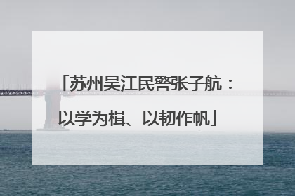 苏州吴江民警张子航：以学为楫、以韧作帆