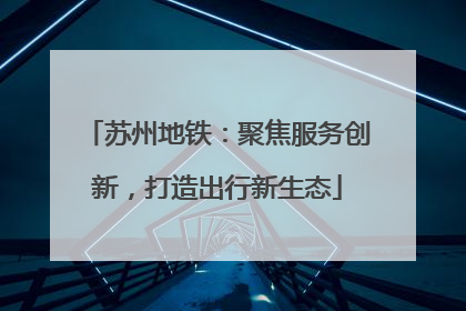 苏州地铁：聚焦服务创新，打造出行新生态