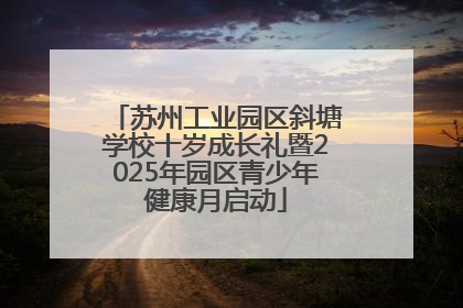 苏州工业园区斜塘学校十岁成长礼暨2025年园区青少年健康月启动