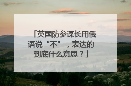 英国防参谋长用俄语说“不”，表达的到底什么意思？